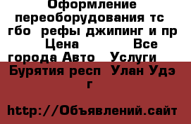 Оформление переоборудования тс (гбо, рефы,джипинг и пр.) › Цена ­ 8 000 - Все города Авто » Услуги   . Бурятия респ.,Улан-Удэ г.
